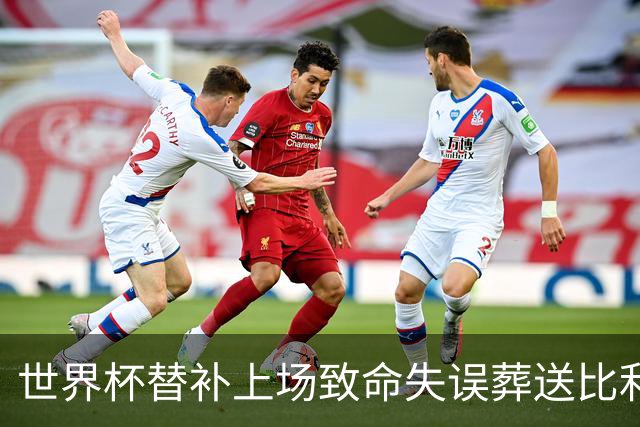 世界杯替补上场致命失误葬送比利时，曼联队友力挺：他会更强