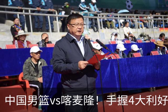 中国男篮vs喀麦隆！手握4大利好，但存一大隐患，对方有位NBA中锋