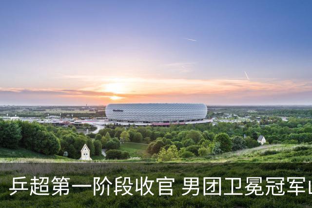 乒超第一阶段收官 男团卫冕冠军山东魏桥全胜