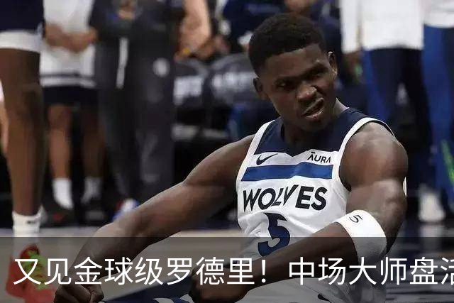 又见金球级罗德里！中场大师盘活西班牙全队