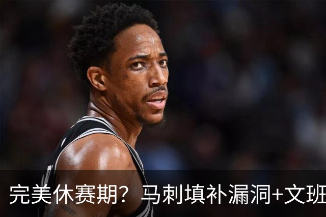 完美休赛期？马刺填补漏洞+文班少拿五千万续约 明年冲冠还差什么