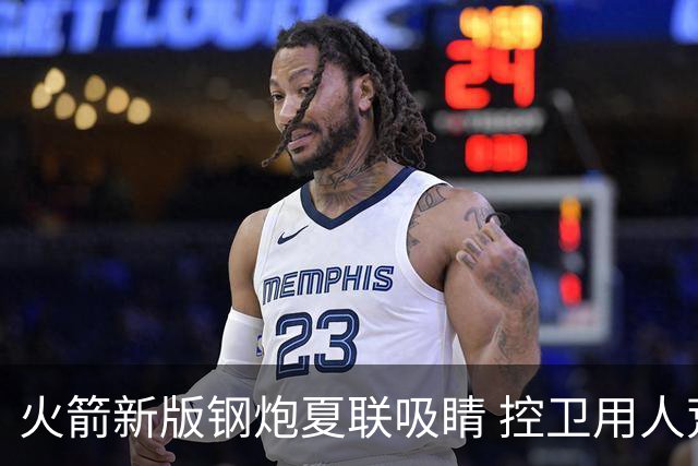 火箭新版钢炮夏联吸睛 控卫用人荒终于有救了？