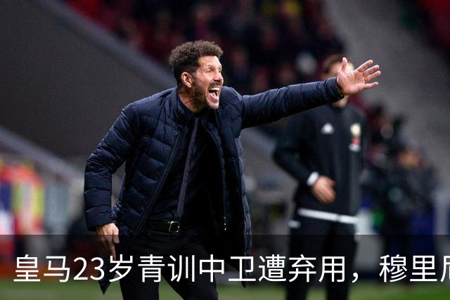 皇马23岁青训中卫遭弃用，穆里尼奥上任第一刀砍向自家孩子