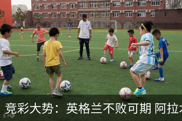 竞彩大势：英格兰不败可期 阿拉木图取胜无疑