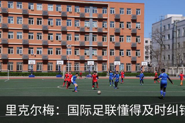 里克尔梅：国际足联懂得及时纠错，有些人也该以此为榜样