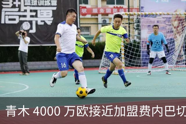 青木 4000 万欧接近加盟费内巴切，曼联坐拥二次分成，回款刚好匹配中场引援预算