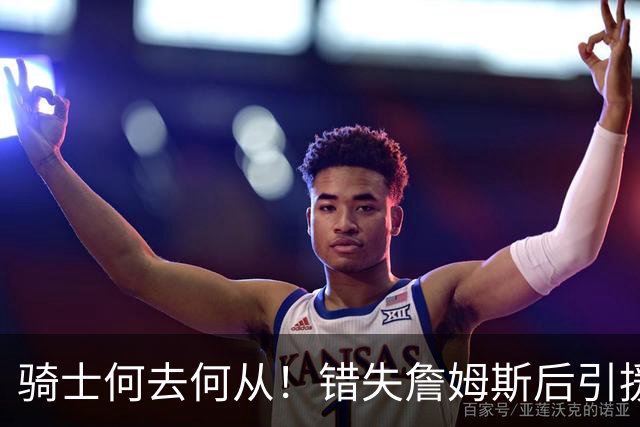 骑士何去何从！错失詹姆斯后引援停滞 老板急于夺冠或可追杜兰特