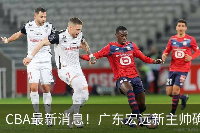 CBA最新消息！广东宏远新主帅确定，超级外援加盟浙江男篮